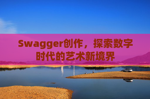 Swagger创作，探索数字时代的艺术新境界
